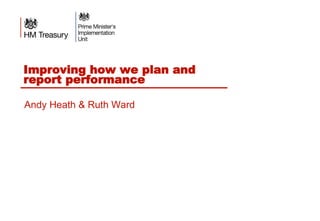 Improving how we plan and
report performance
Andy Heath & Ruth Ward
 