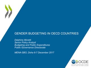 GENDER BUDGETING IN OECD COUNTRIES
Delphine Moretti
Senior Policy Analyst
Budgeting and Public Expenditures
Public Governance Directorate
MENA-SBO, Doha 6-7 December 2017
 