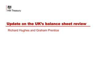 Update on the UK’s balance sheet review
Richard Hughes and Graham Prentice
 