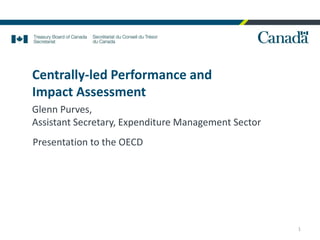 Centrally-led Performance and
Impact Assessment
Glenn Purves,
Assistant Secretary, Expenditure Management Sector
1
Presentation to the OECD
 