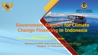 1
Government Support for Climate
Change Financing in Indonesia
2018 Annual OECD-Asian Senior Budget Officials Meeting
Bangkok, 13-14 December 2018
MINISTRY OF FINANCE
REPUBLIC OF INDONESIA
Kurnia Chairi, MSc.
Deputi Director of Macroeonomy Analysis, DG Budget
 