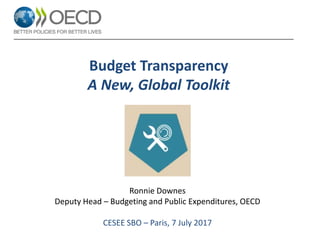 Budget Transparency
A New, Global Toolkit
Ronnie Downes
Deputy Head – Budgeting and Public Expenditures, OECD
CESEE SBO – Paris, 7 July 2017
 