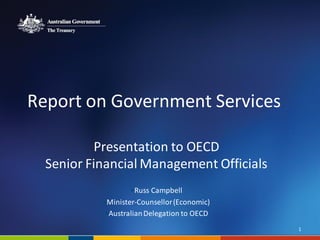 Report on Government Services
Presentation to OECD
Senior Financial Management Officials
•Russ Campbell
•Minister-Counsellor(Economic)
•AustralianDelegation to OECD
1
 