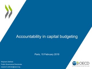 Accountability in capital budgeting
Paris, 15 February 2019
Wojciech Zieliński
Public Governance Directorate
wojciech.zielinski@oecd.org
 