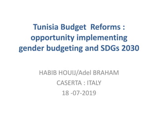 Tunisia Budget Reforms :
opportunity implementing
gender budgeting and SDGs 2030
HABIB HOUIJ/Adel BRAHAM
CASERTA : ITALY
18 -07-2019
 