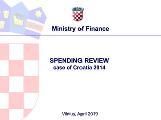 Vilnius, April 2019
SPENDING REVIEW
case of Croatia 2014
Ministry of Finance
 