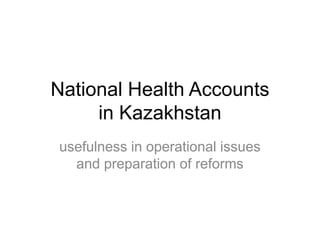 National Health Accounts
in Kazakhstan
usefulness in operational issues
and preparation of reforms
 
