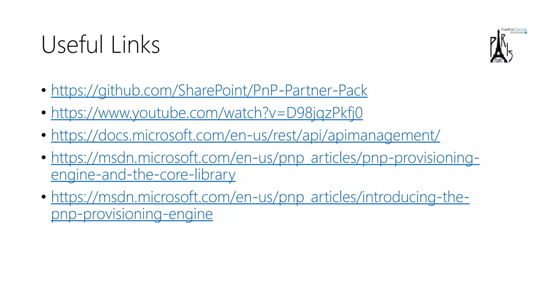 Useful Links
• https://github.com/SharePoint/PnP-Partner-Pack
• https://www.youtube.com/watch?v=D98jqzPkfj0
• https://docs.microsoft.com/en-us/rest/api/apimanagement/
• https://msdn.microsoft.com/en-us/pnp_articles/pnp-provisioning-
engine-and-the-core-library
• https://msdn.microsoft.com/en-us/pnp_articles/introducing-the-
pnp-provisioning-engine
 