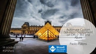 Automate Custom
Solutions Deployment
on Office 365 and
Azure
Paolo Pialorsi
14 octobre 2017
#SPSParis
 