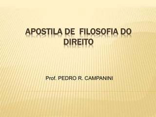 APOSTILA DE FILOSOFIA DO
DIREITO
Prof. PEDRO R. CAMPANINI
 