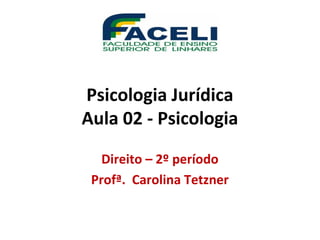 Psicologia Jurídica
Aula 02 - Psicologia
Direito – 2º período
Profª. Carolina Tetzner
 
