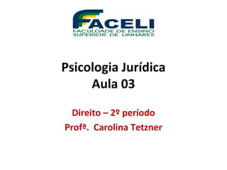 Psicologia Jurídica
Aula 03
Direito – 2º período
Profª. Carolina Tetzner
 