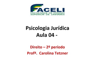 Psicologia Jurídica
Aula 04 -
Direito – 2º período
Profª. Carolina Tetzner
 