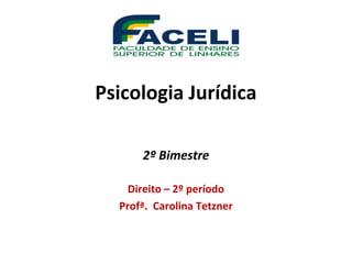 Psicologia Jurídica
2º Bimestre
Direito – 2º período
Profª. Carolina Tetzner
 