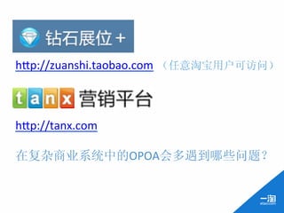 h;p://zuanshi.taobao.com 	
  （任意淘宝用户可访问）	
  
	
  
	
  
	
  
h;p://tanx.com	
  
	
  
在复杂商业系统中的OPOA会多遇到哪些问题？	
  
	
  
 