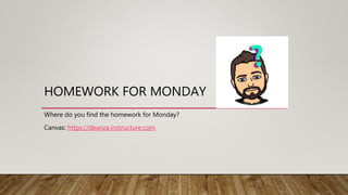 HOMEWORK FOR MONDAY
Where do you find the homework for Monday?
Canvas: https://deanza.instructure.com
 