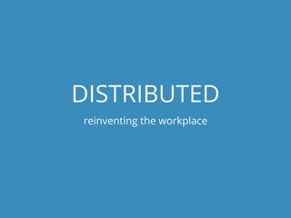 DISTRIBUTED
reinventing the workplace
 