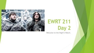 EWRT 211
Day 2
Welcome to the Night’s Watch.
 