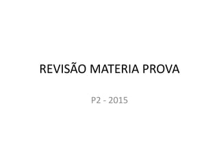 REVISÃO MATERIA PROVA
P2 - 2015
 