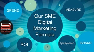 Our SME
Digital
Marketing
Formula
MEASURE
BRAND
ROI
SPEND
-
=
/
@wayneruk
 