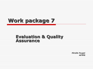 Work package 7 Evaluation & Quality Assurance Mireille Pouget MYPS 