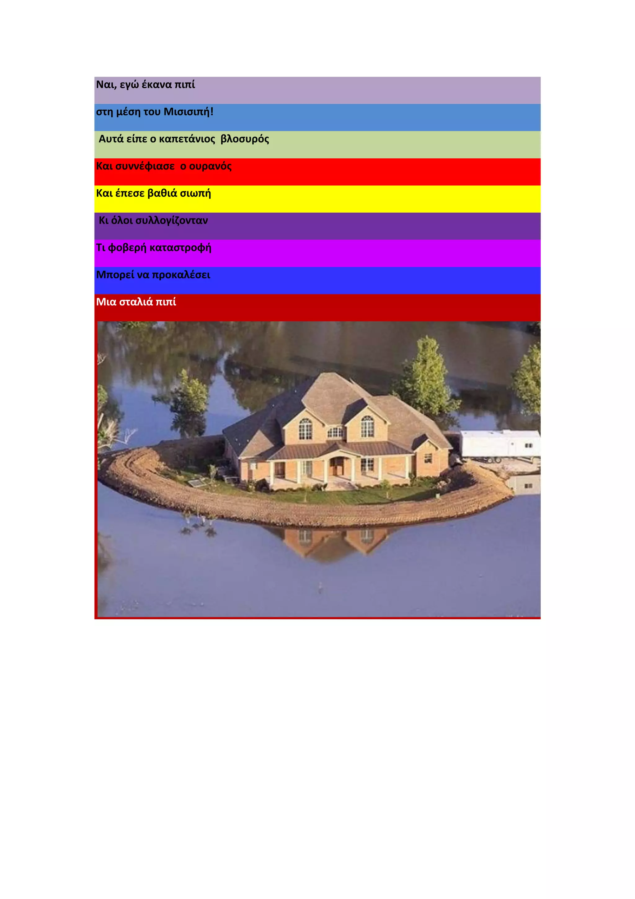 Ναι, εγώ έκανα πιπί
στη μέση του Μισισιπή!
Αυτά είπε ο καπετάνιος βλοσυρός
Και συννέφιασε ο ουρανός
Και έπεσε βαθιά σιωπή
Κι όλοι συλλογίζονταν
Τι φοβερή καταστροφή
Μπορεί να προκαλέσει
Μια σταλιά πιπί
 