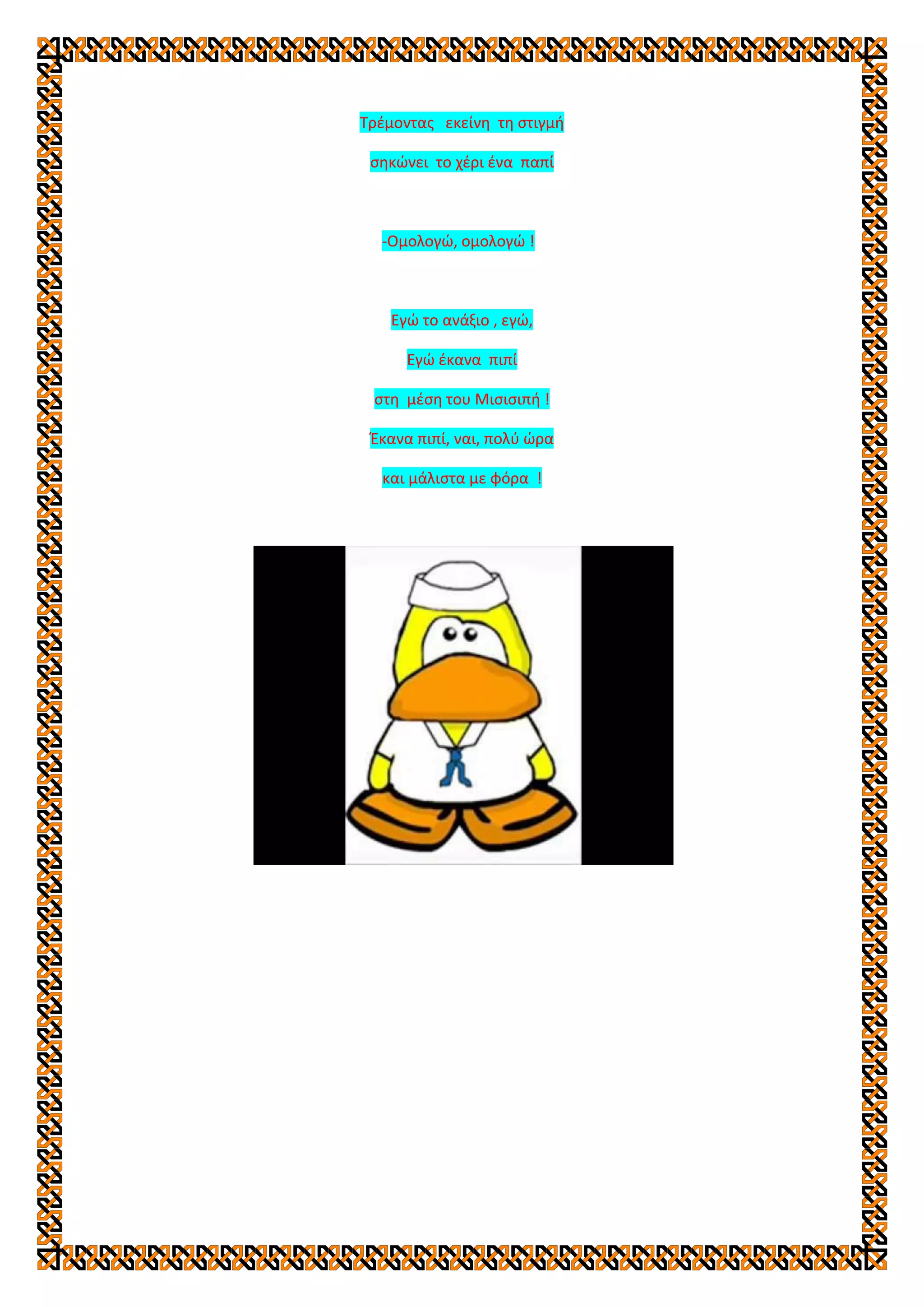 Τρέμοντας εκείνη τη στιγμή
σηκώνει το χέρι ένα παπί
-Ομολογώ, ομολογώ !
Εγώ το ανάξιο , εγώ,
Εγώ έκανα πιπί
στη μέση του Μισισιπή !
Έκανα πιπί, ναι, πολύ ώρα
και μάλιστα με φόρα !
 