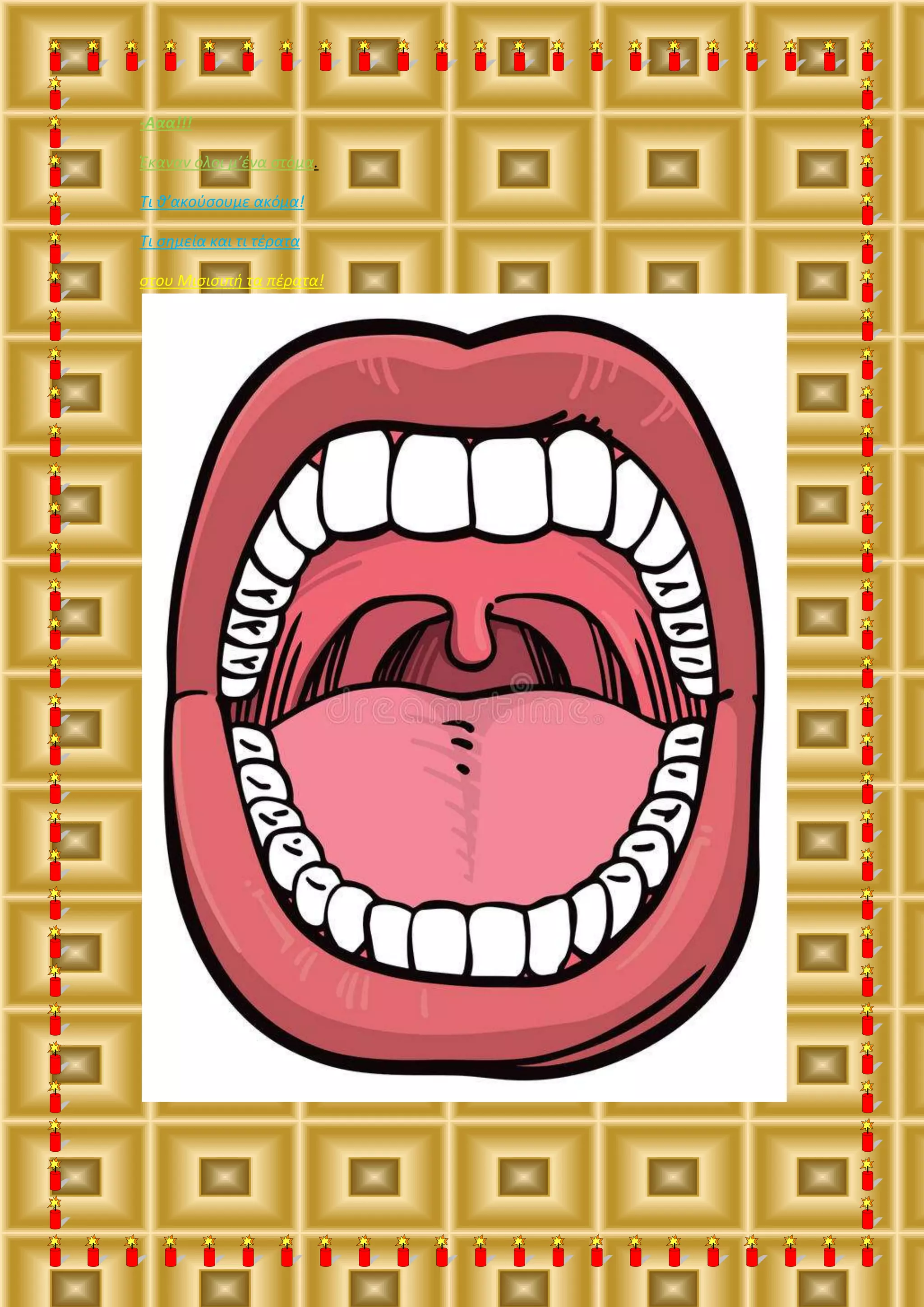 -Ααα!!!
Έκαναν όλοι μ’ένα στόμα.
Τι θ’ακούσουμε ακόμα!
Τι σημεία και τι τέρατα
στου Μισισιπή τα πέρατα!
 