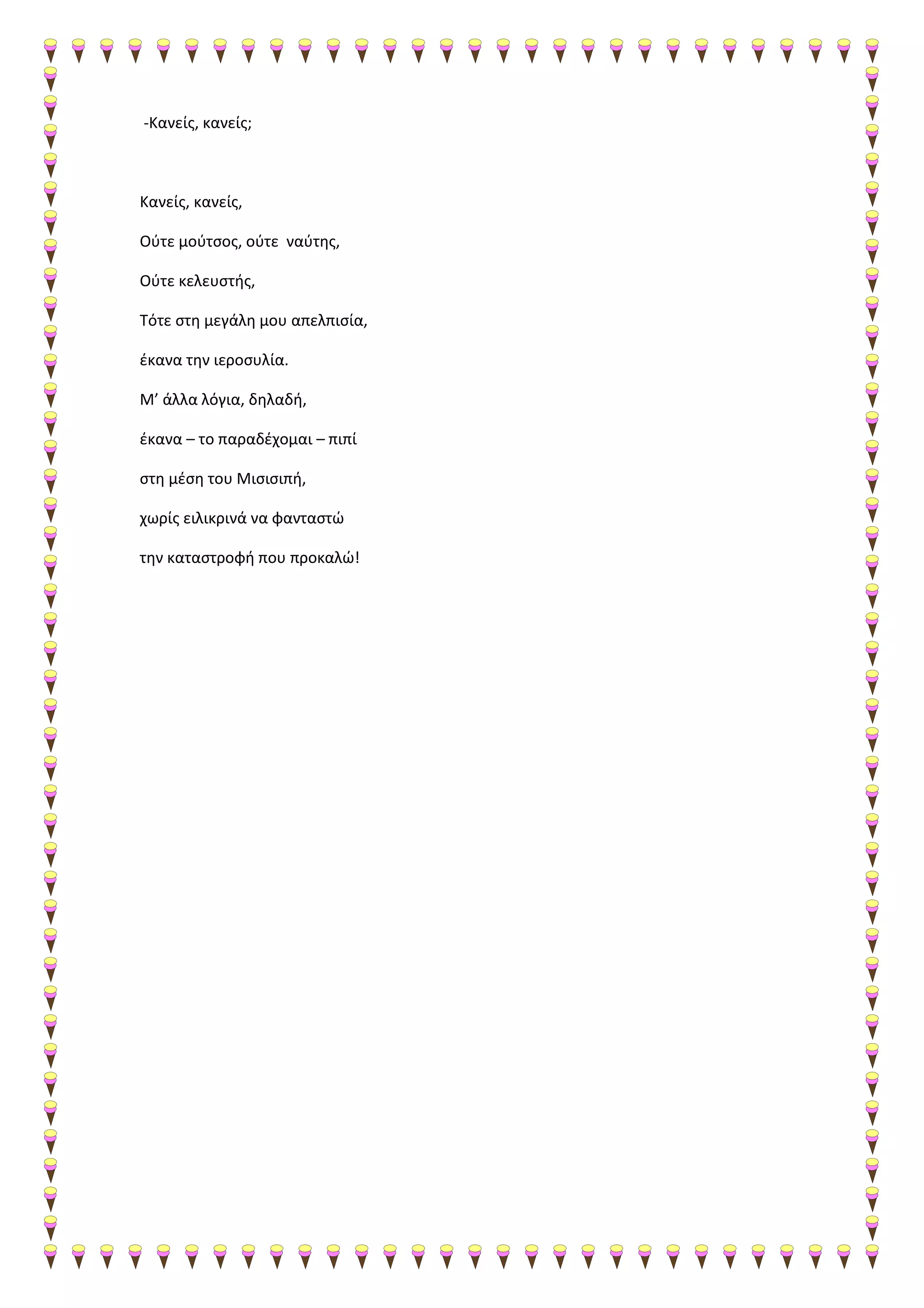 -Κανείς, κανείς;
Κανείς, κανείς,
Ούτε μούτσος, ούτε ναύτης,
Ούτε κελευστής,
Τότε στη μεγάλη μου απελπισία,
έκανα την ιεροσυλία.
Μ’ άλλα λόγια, δηλαδή,
έκανα – το παραδέχομαι – πιπί
στη μέση του Μισισιπή,
χωρίς ειλικρινά να φανταστώ
την καταστροφή που προκαλώ!
 