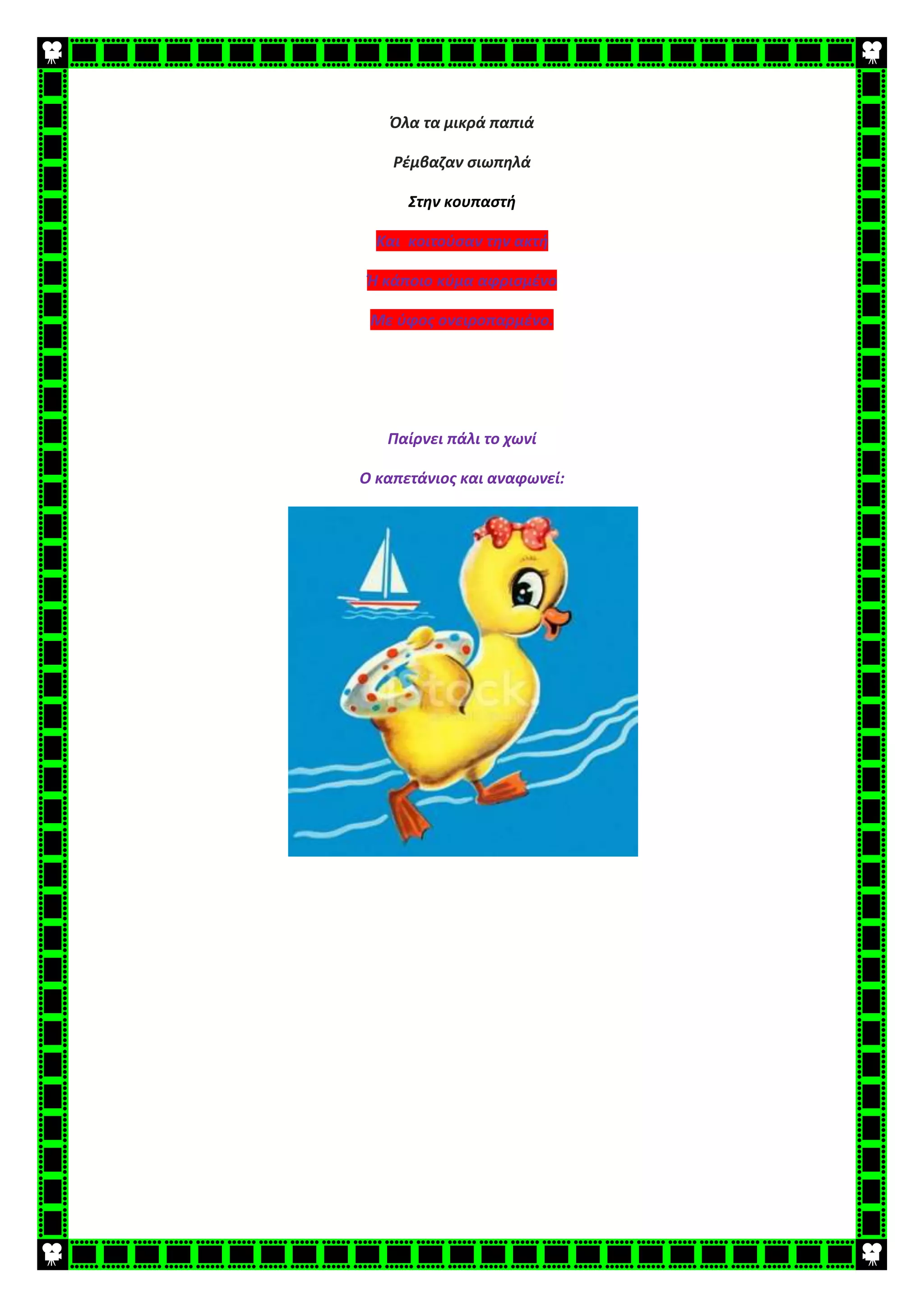Όλα τα μικρά παπιά
Ρέμβαζαν σιωπηλά
Στην κουπαστή
Και κοιτούσαν την ακτή
Ή κάποιο κύμα αφρισμένο
Με ύφος ονειροπαρμένο.
Παίρνει πάλι το χωνί
Ο καπετάνιος και αναφωνεί:
 