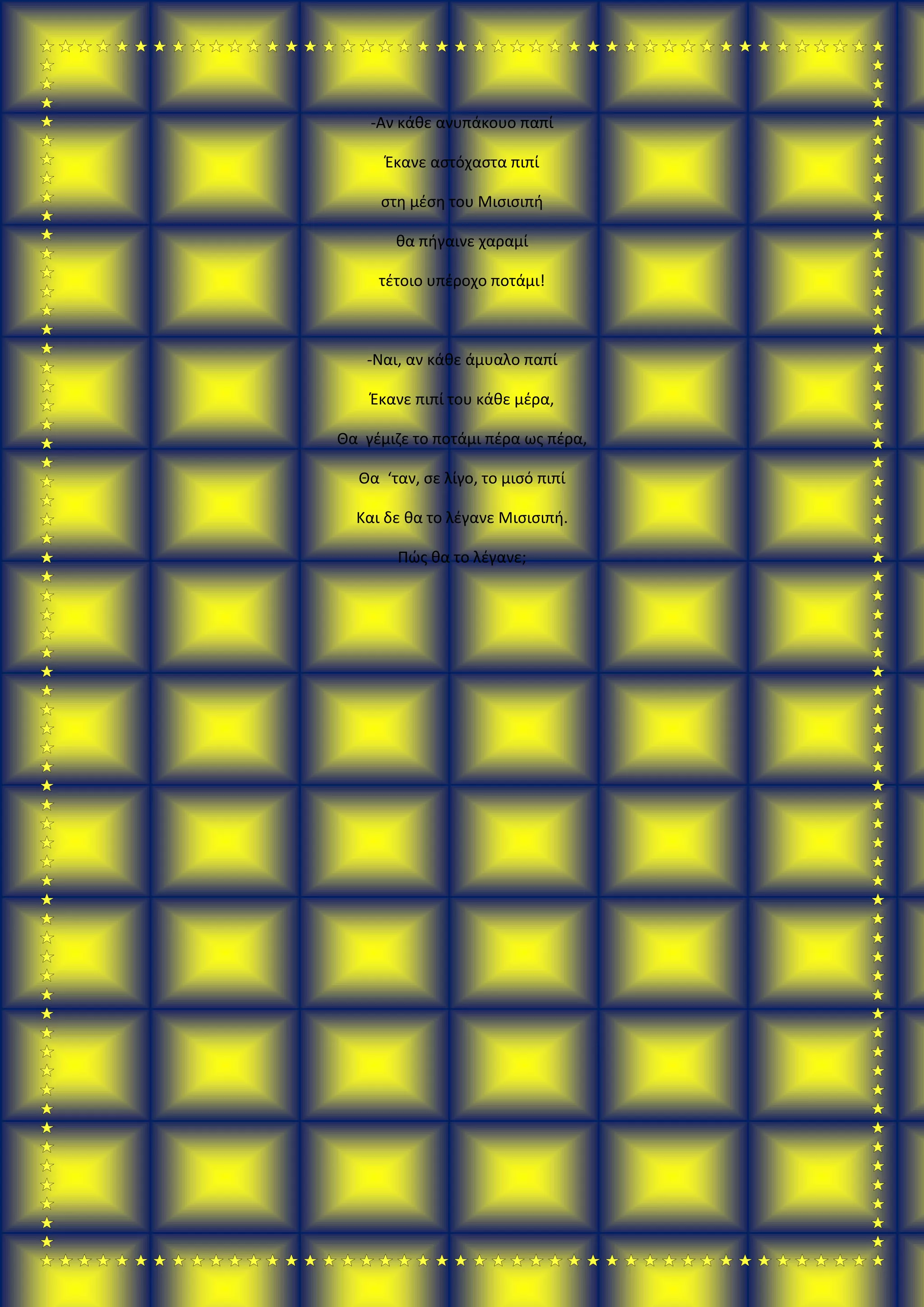 -Αν κάθε ανυπάκουο παπί
Έκανε αστόχαστα πιπί
στη μέση του Μισισιπή
θα πήγαινε χαραμί
τέτοιο υπέροχο ποτάμι!
-Ναι, αν κάθε άμυαλο παπί
Έκανε πιπί του κάθε μέρα,
Θα γέμιζε το ποτάμι πέρα ως πέρα,
Θα ‘ταν, σε λίγο, το μισό πιπί
Και δε θα το λέγανε Μισισιπή.
Πώς θα το λέγανε;
 