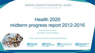 Piroska Östlin, Director
Åsa Nihlén, Technical Officer
Policy and Governance for Health and Well-being
Health 2020
midterm progress report 2012-2016
 