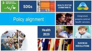 SDGs HEALTH SYSTEM
COMMITMENTS
Health
2020
EUR/RC66
RESOLUTIONS
Integrated,
people-centred
health services
Policy alignment
 