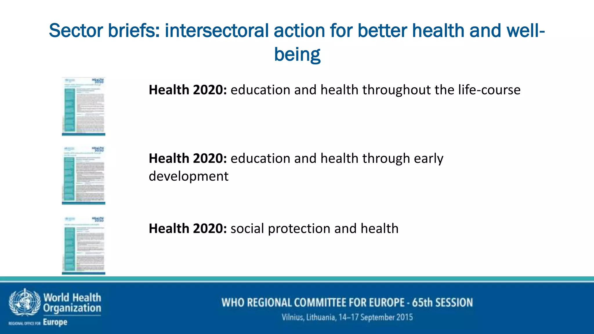 Sector briefs: intersectoral action for better health and well-
being
Health 2020: social protection and health
Health 2020: education and health throughout the life-course
Health 2020: education and health through early
development
 