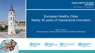 European Healthy Cities
Nearly 30 years of intersectoral innovation
Agis D. Tsouros
Director, Division of Policy and Governance for Health and Well-being
 