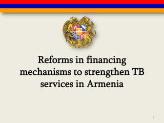 Reforms in financing
mechanisms to strengthen TB
services in Armenia
1
 