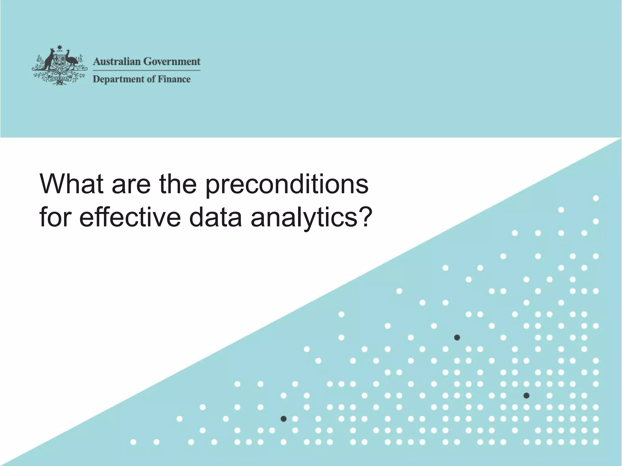 16
What are the preconditions
for effective data analytics?
 