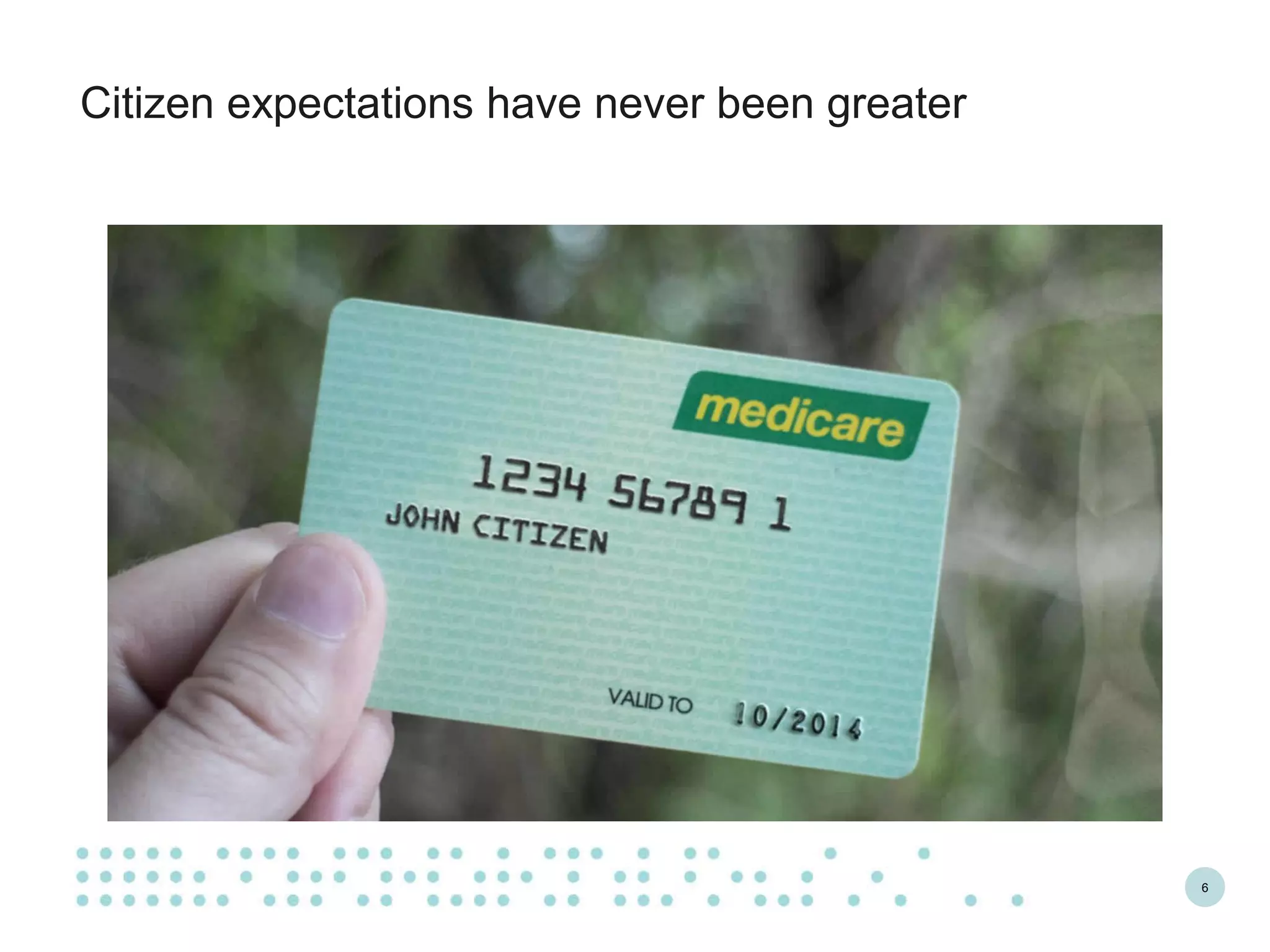 6
Citizen expectations have never been greater
 