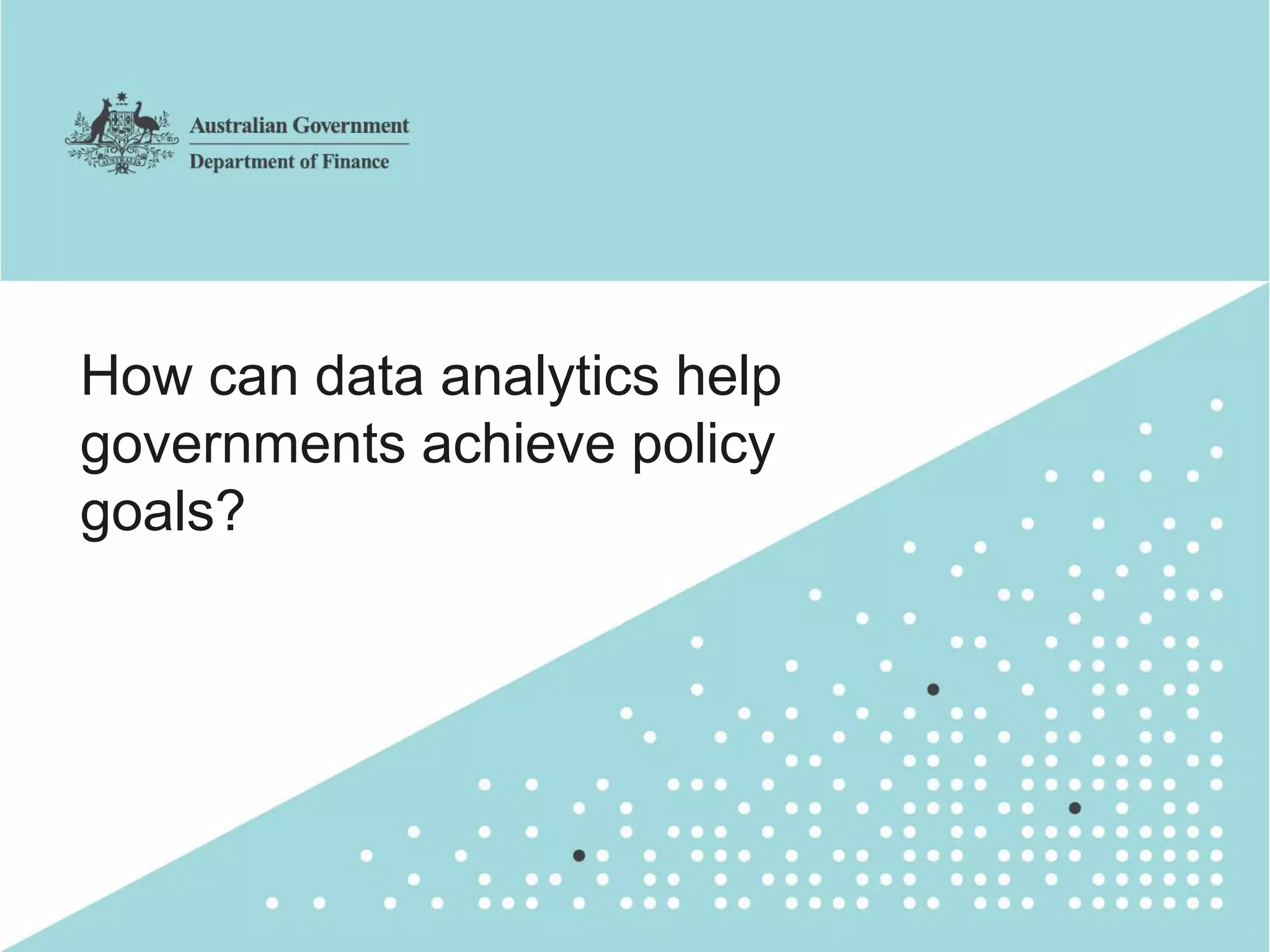 8
How can data analytics help
governments achieve policy
goals?
 