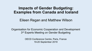 Impacts of Gender Budgeting:
Examples from Canada and Iceland
Eileen Regan and Matthew Wilson
Organisation for Economic Cooperation and Development
3rd Experts Meeting on Gender Budgeting
OECD Conference Centre, Paris, France
19-20 September 2019
 