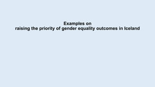 Examples on
raising the priority of gender equality outcomes in Iceland
 