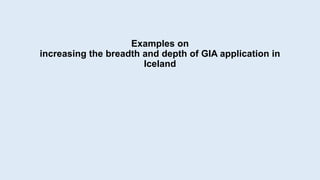 Examples on
increasing the breadth and depth of GIA application in
Iceland
 