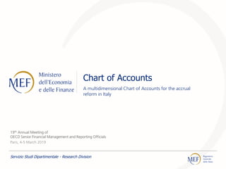Chart of Accounts
A multidimensional Chart of Accounts for the accrual
reform in Italy
19th Annual Meeting of
OECD Senior Financial Management and Reporting Officials
Paris, 4-5 March 2019
Servizio Studi Dipartimentale - Research Division
 