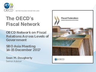 The OECD’s
Fiscal Network
Sean M. Dougherty
Senior Advisor
OECD Network on Fiscal
Relations Across Levels of
Government
SBO Asia Meeting
14-15 December 2017
 