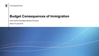 Finansdepartementet
Finansdepartementet
Colin Forthun, Norwegian Ministry of Finance
OECD 10 June 2016
Budget Consequences of Immigration
1
 