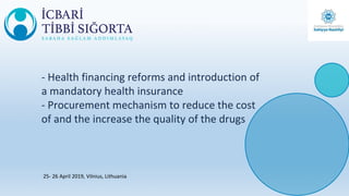 - Health financing reforms and introduction of
a mandatory health insurance
- Procurement mechanism to reduce the cost
of and the increase the quality of the drugs
25- 26 April 2019, Vilnius, Lithuania
 