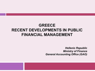GREECE
RECENT DEVELOPMENTS IN PUBLIC
FINANCIAL MANAGEMENT
Hellenic Republic
Ministry of Finance
General Accounting Office (GAO)
 