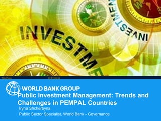Public Investment Management: Trends and
Challenges in PEMPAL Countries
Iryna Shcherbyna
Public Sector Specialist, World Bank - Governance
This Photo by Unknown Author is licensed under CC BY-NC-SA
 