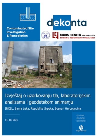 1
Izvještaj o uzorkovanju tla, laboratorijskim
analizama i geodetskom snimanju
11. 10. 2021
INCEL, Banja Luka, Republika Srpska, Bosna i Hercegovina
 