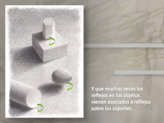 ElclaroscuroObserva que existen reflejos tanto en zonas de luces como en zonas muy oscuras.